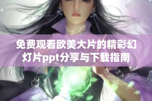免费观看欧美大片的精彩幻灯片ppt分享与下载指南