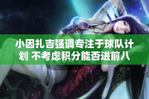 小因扎吉强调专注于球队计划 不考虑积分能否进前八