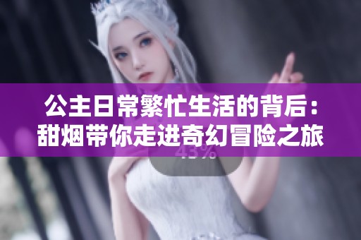 公主日常繁忙生活的背后：甜烟带你走进奇幻冒险之旅