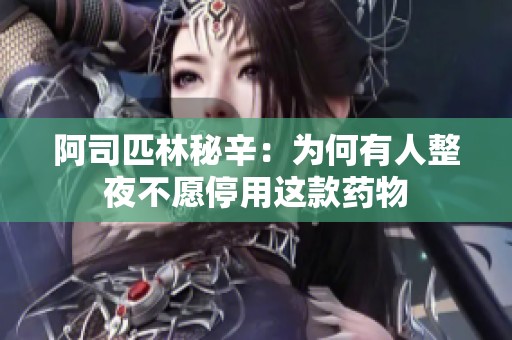 阿司匹林秘辛：为何有人整夜不愿停用这款药物