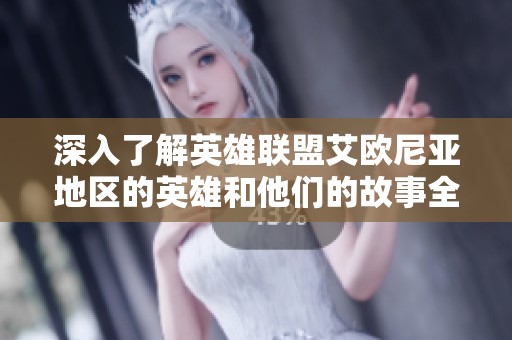 深入了解英雄联盟艾欧尼亚地区的英雄和他们的故事全解析