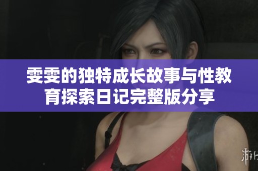 雯雯的独特成长故事与性教育探索日记完整版分享