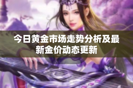 今日黄金市场走势分析及最新金价动态更新