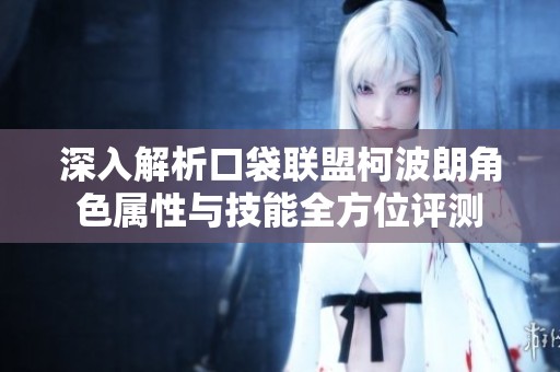 深入解析口袋联盟柯波朗角色属性与技能全方位评测