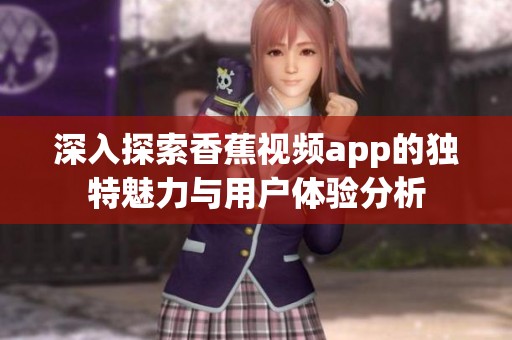 深入探索香蕉视频app的独特魅力与用户体验分析