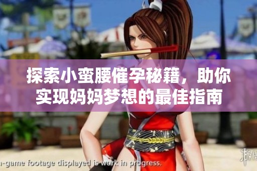 探索小蛮腰催孕秘籍，助你实现妈妈梦想的最佳指南