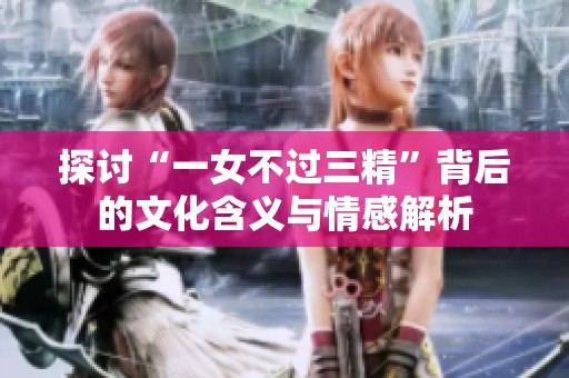 探讨“一女不过三精”背后的文化含义与情感解析