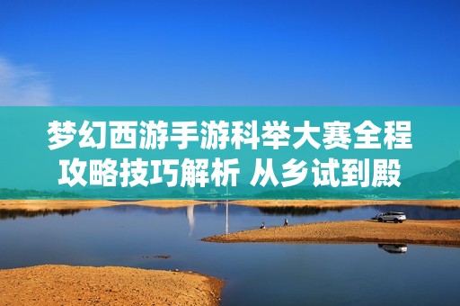 梦幻西游手游科举大赛全程攻略技巧解析 从乡试到殿试一站打尽