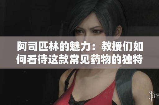 阿司匹林的魅力：教授们如何看待这款常见药物的独特之处