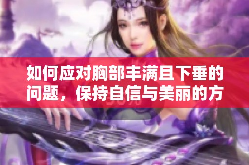 如何应对胸部丰满且下垂的问题，保持自信与美丽的方法探讨