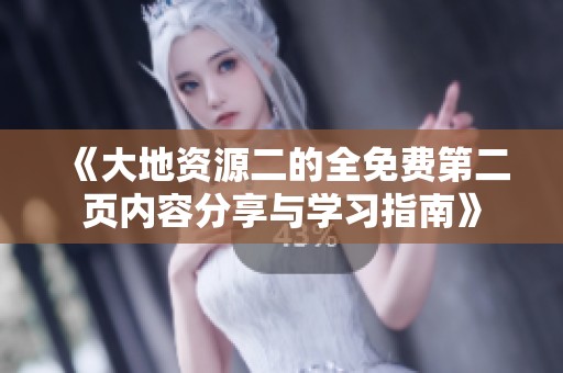 《大地资源二的全免费第二页内容分享与学习指南》