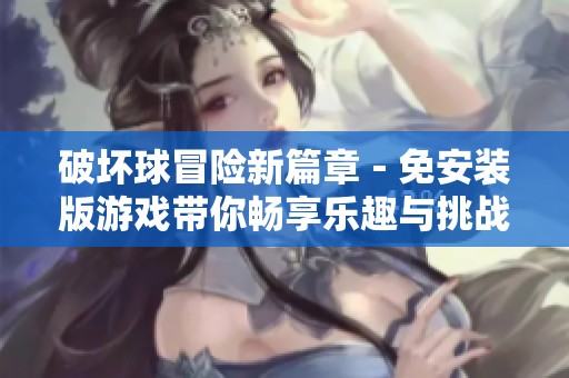 破坏球冒险新篇章－免安装版游戏带你畅享乐趣与挑战
