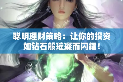 聪明理财策略：让你的投资如钻石般璀璨而闪耀！