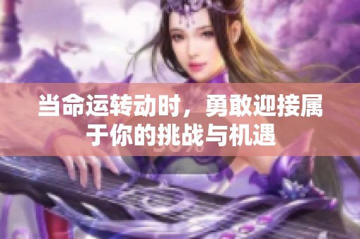 当命运转动时，勇敢迎接属于你的挑战与机遇