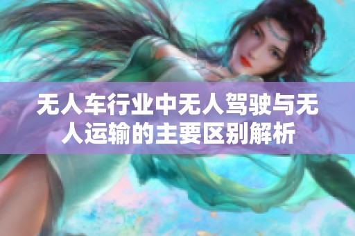 无人车行业中无人驾驶与无人运输的主要区别解析