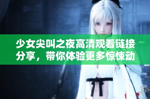 少女尖叫之夜高清观看链接分享，带你体验更多惊悚动漫乐趣