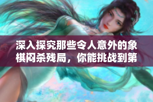 深入探究那些令人意外的象棋闷杀残局，你能挑战到第几关