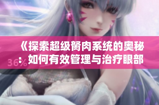 《探索超级胬肉系统的奥秘：如何有效管理与治疗眼部疾病》