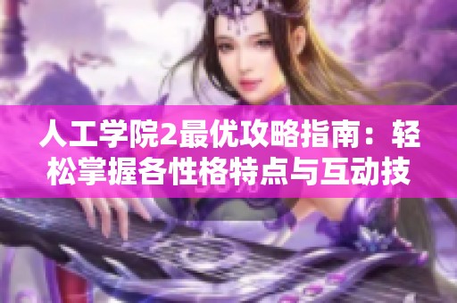 人工学院2最优攻略指南：轻松掌握各性格特点与互动技巧