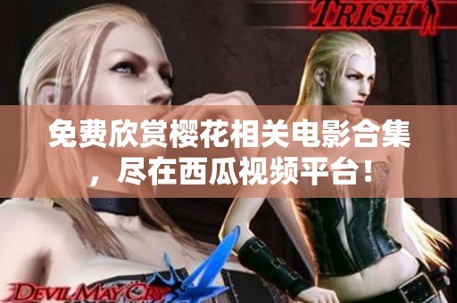 免费欣赏樱花相关电影合集，尽在西瓜视频平台！