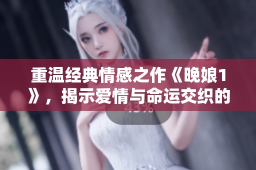 重温经典情感之作《晚娘1》，揭示爱情与命运交织的故事