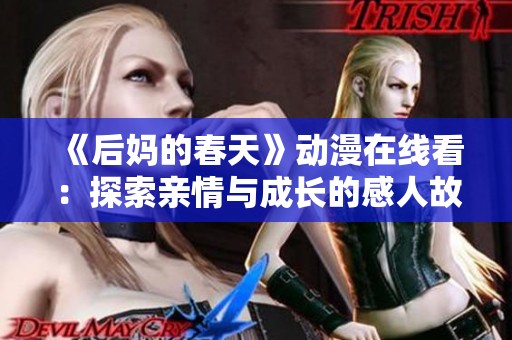 《后妈的春天》动漫在线看：探索亲情与成长的感人故事与温暖时光