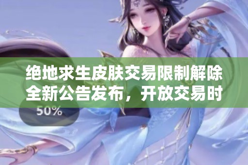 绝地求生皮肤交易限制解除全新公告发布，开放交易时间正式确定