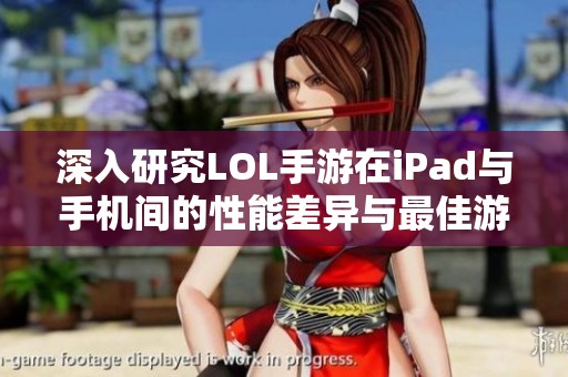 深入研究LOL手游在iPad与手机间的性能差异与最佳游戏体验