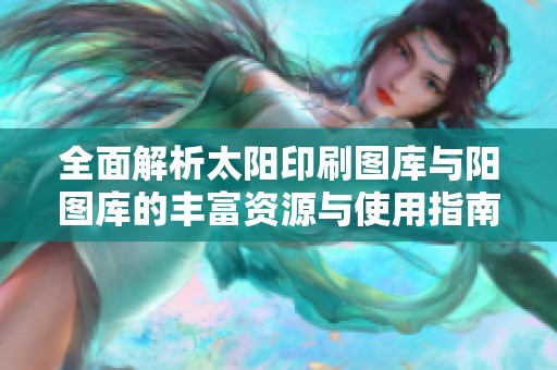 全面解析太阳印刷图库与阳图库的丰富资源与使用指南