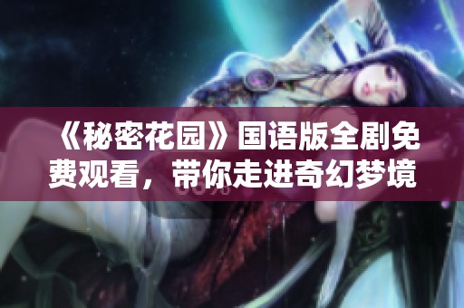 《秘密花园》国语版全剧免费观看，带你走进奇幻梦境的世界