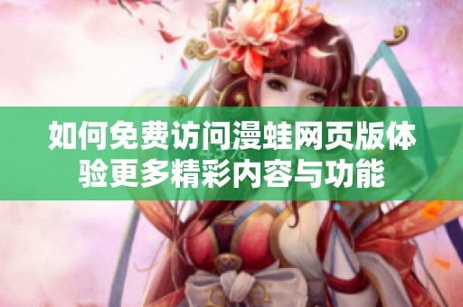 如何免费访问漫蛙网页版体验更多精彩内容与功能