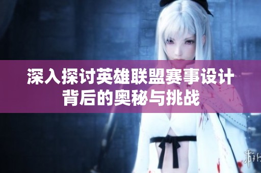 深入探讨英雄联盟赛事设计背后的奥秘与挑战