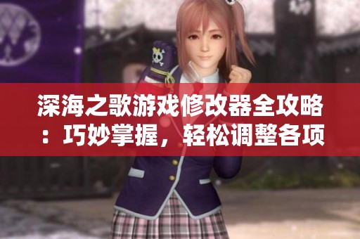 深海之歌游戏修改器全攻略：巧妙掌握，轻松调整各项数据