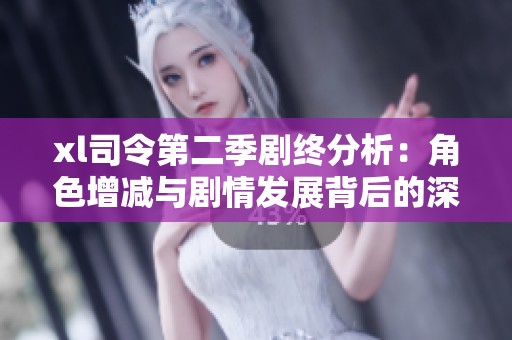 xl司令第二季剧终分析：角色增减与剧情发展背后的深层含义探讨