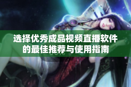 选择优秀成品视频直播软件的最佳推荐与使用指南