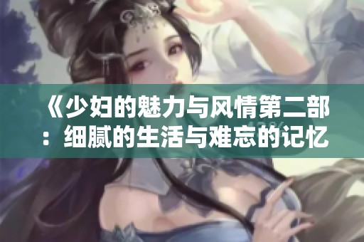 《少妇的魅力与风情第二部：细腻的生活与难忘的记忆》