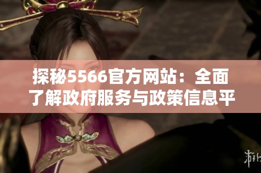 探秘5566官方网站：全面了解政府服务与政策信息平台