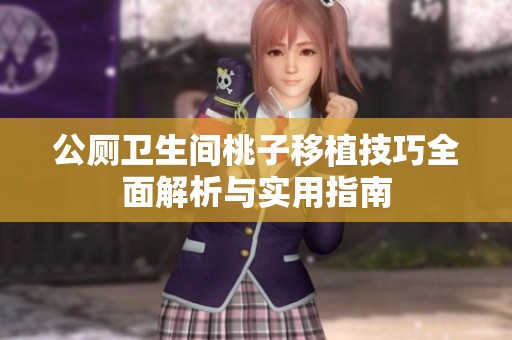 公厕卫生间桃子移植技巧全面解析与实用指南