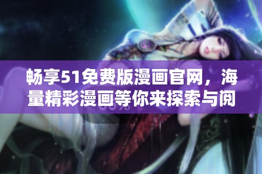 畅享51免费版漫画官网，海量精彩漫画等你来探索与阅读！