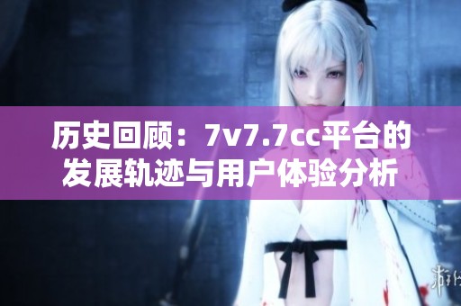 历史回顾：7v7.7cc平台的发展轨迹与用户体验分析