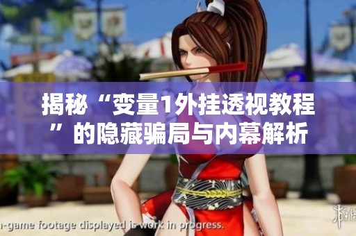 揭秘“变量1外挂透视教程”的隐藏骗局与内幕解析