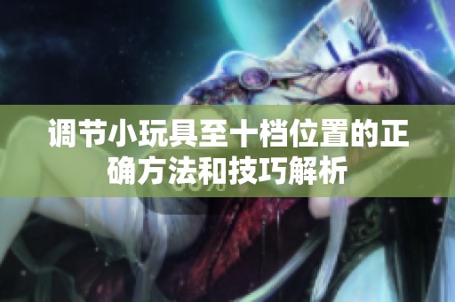 调节小玩具至十档位置的正确方法和技巧解析