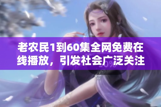 老农民1到60集全网免费在线播放，引发社会广泛关注