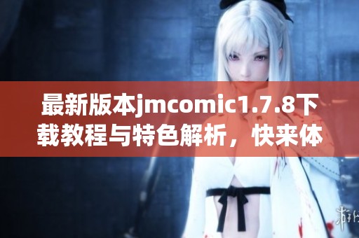 最新版本jmcomic1.7.8下载教程与特色解析，快来体验全新漫画世界！