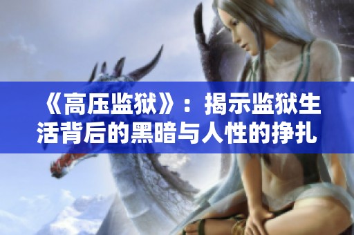 《高压监狱》：揭示监狱生活背后的黑暗与人性的挣扎与希望