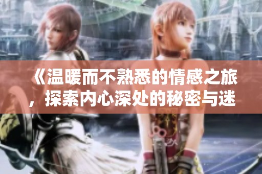 《温暖而不熟悉的情感之旅，探索内心深处的秘密与迷茫》