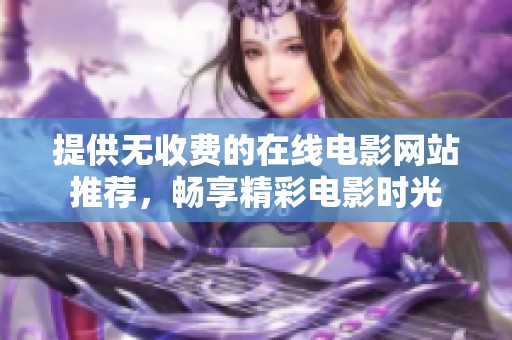提供无收费的在线电影网站推荐，畅享精彩电影时光
