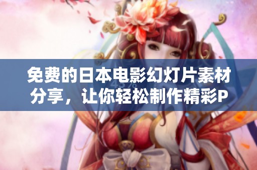 免费的日本电影幻灯片素材分享，让你轻松制作精彩PPT展示