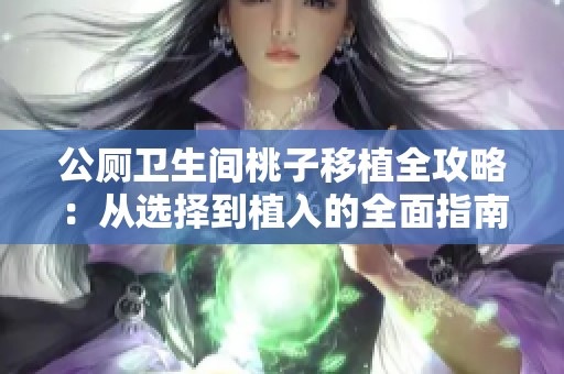公厕卫生间桃子移植全攻略：从选择到植入的全面指南