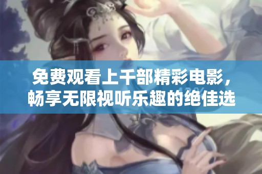 免费观看上千部精彩电影，畅享无限视听乐趣的绝佳选择！